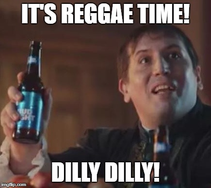 Dilly Dilly | IT'S REGGAE TIME! DILLY DILLY! | image tagged in dilly dilly | made w/ Imgflip meme maker