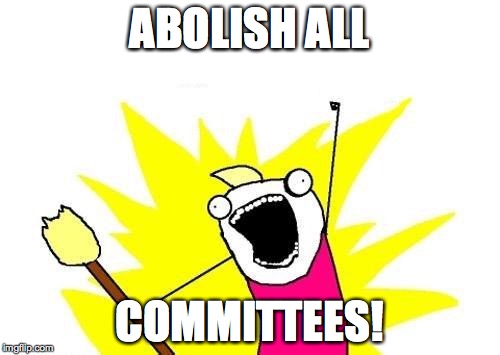 X All The Y Meme | ABOLISH ALL COMMITTEES! | image tagged in memes,x all the y | made w/ Imgflip meme maker