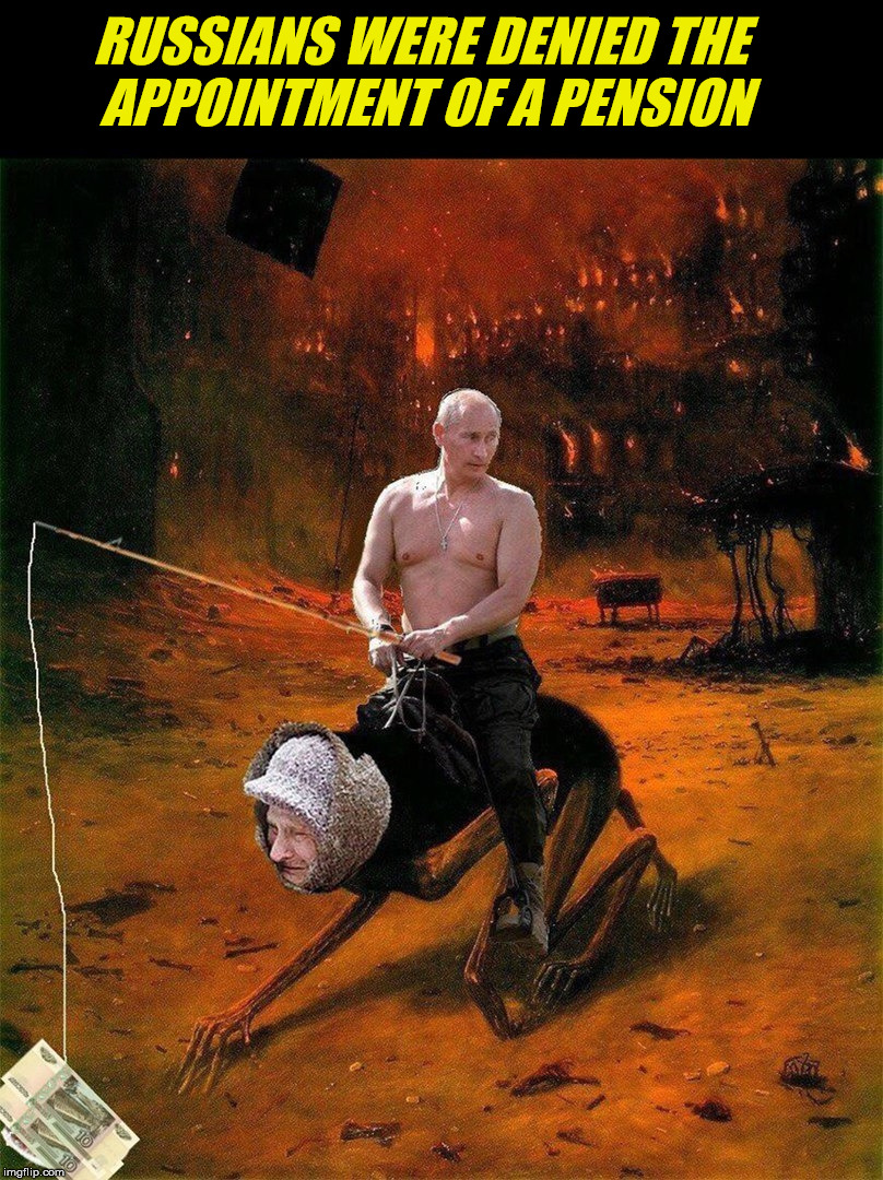 RUSSIANS WERE DENIED THE APPOINTMENT OF A PENSION | image tagged in putin,russia | made w/ Imgflip meme maker