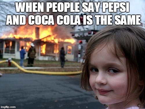 Disaster Girl Meme | WHEN PEOPLE SAY PEPSI AND COCA COLA IS THE SAME | image tagged in memes,disaster girl | made w/ Imgflip meme maker
