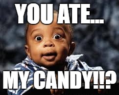 You ate my son's candy??? | YOU ATE... MY CANDY!!? | image tagged in memes | made w/ Imgflip meme maker