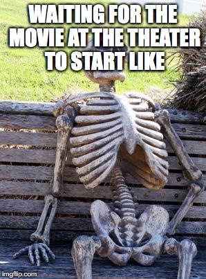 Waiting Skeleton | WAITING FOR THE MOVIE AT THE THEATER TO START LIKE | image tagged in memes,waiting skeleton | made w/ Imgflip meme maker