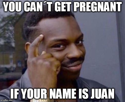 Roll Safe | YOU CAN´T GET PREGNANT; IF YOUR NAME IS JUAN | image tagged in roll safe | made w/ Imgflip meme maker
