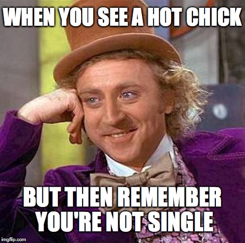 Creepy Condescending Wonka Meme | WHEN YOU SEE A HOT CHICK; BUT THEN REMEMBER YOU'RE NOT SINGLE | image tagged in memes,creepy condescending wonka | made w/ Imgflip meme maker