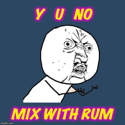 Y U No Meme | Y   U   NO MIX WITH RUM | image tagged in memes,y u no | made w/ Imgflip meme maker