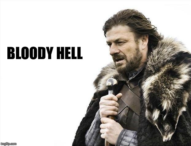 Brace Yourselves X is Coming Meme | BLOODY HELL | image tagged in memes,brace yourselves x is coming | made w/ Imgflip meme maker