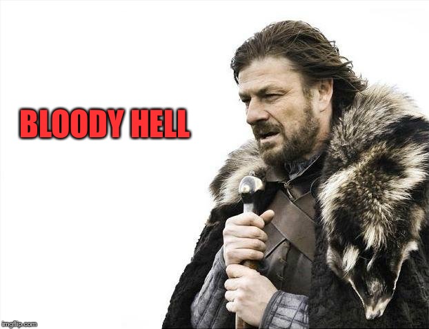 Brace Yourselves X is Coming Meme | BLOODY HELL | image tagged in memes,brace yourselves x is coming | made w/ Imgflip meme maker