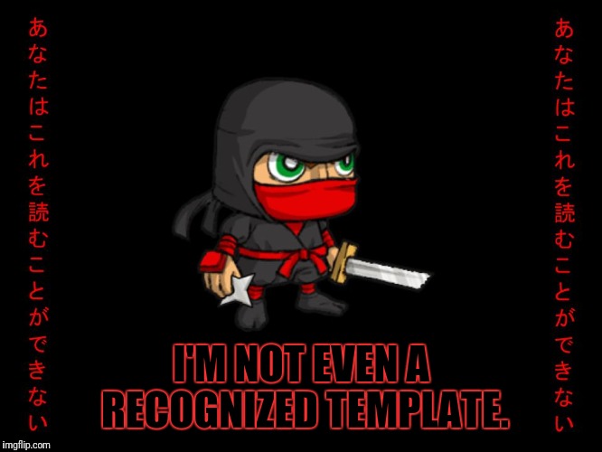 Clever ninja | I'M NOT EVEN A RECOGNIZED TEMPLATE. | image tagged in clever ninja | made w/ Imgflip meme maker