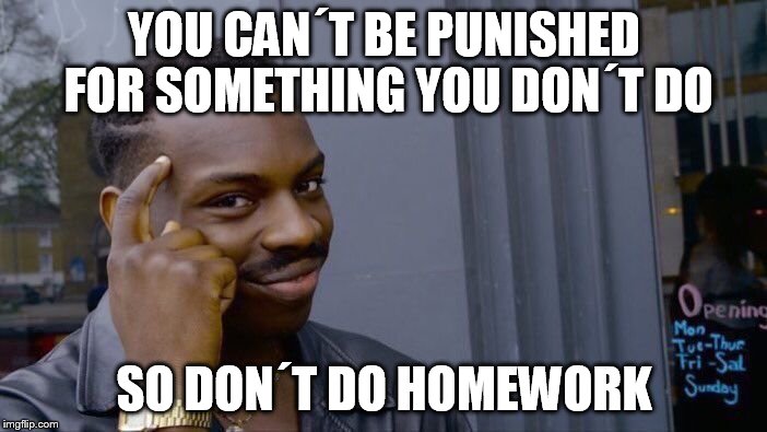 Roll Safe Think About It Meme | YOU CAN´T BE PUNISHED FOR SOMETHING YOU DON´T DO; SO DON´T DO HOMEWORK | image tagged in memes,roll safe think about it | made w/ Imgflip meme maker