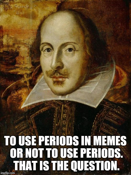 William Shakespeare | TO USE PERIODS IN MEMES OR NOT TO USE PERIODS. THAT IS THE QUESTION. | image tagged in william shakespeare | made w/ Imgflip meme maker