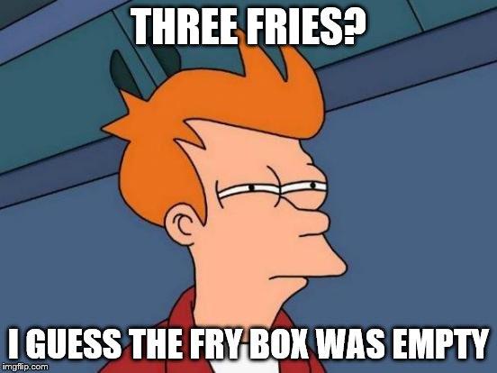 Futurama Fry Meme | THREE FRIES? I GUESS THE FRY BOX WAS EMPTY | image tagged in memes,futurama fry | made w/ Imgflip meme maker