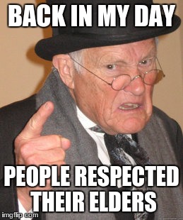 BACK IN MY DAY PEOPLE RESPECTED THEIR ELDERS | made w/ Imgflip meme maker