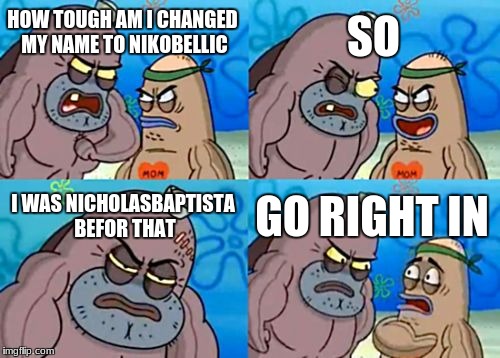 How Tough Are You | SO; HOW TOUGH AM I CHANGED MY NAME TO NIKOBELLIC; I WAS NICHOLASBAPTISTA BEFOR THAT; GO RIGHT IN | image tagged in memes,how tough are you | made w/ Imgflip meme maker