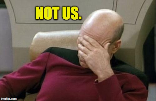 Captain Picard Facepalm Meme | NOT US. | image tagged in memes,captain picard facepalm | made w/ Imgflip meme maker