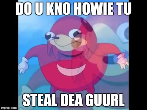 Knuckles | DO U KNO HOWIE TU; STEAL DEA GUURL | image tagged in knuckles | made w/ Imgflip meme maker
