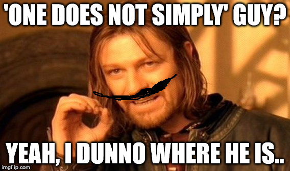 One Does Not Simply | 'ONE DOES NOT SIMPLY' GUY? YEAH, I DUNNO WHERE HE IS.. | image tagged in memes,one does not simply | made w/ Imgflip meme maker