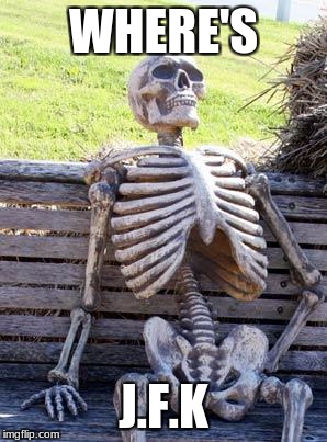 Waiting Skeleton Meme | WHERE'S; J.F.K | image tagged in memes,waiting skeleton | made w/ Imgflip meme maker