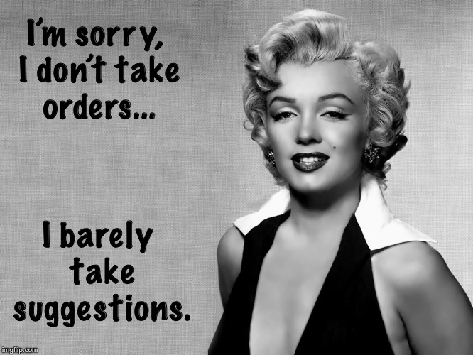 You’re not the boss of me | I barely take suggestions. I’m sorry, I don’t take orders... | image tagged in marilyn monroe | made w/ Imgflip meme maker