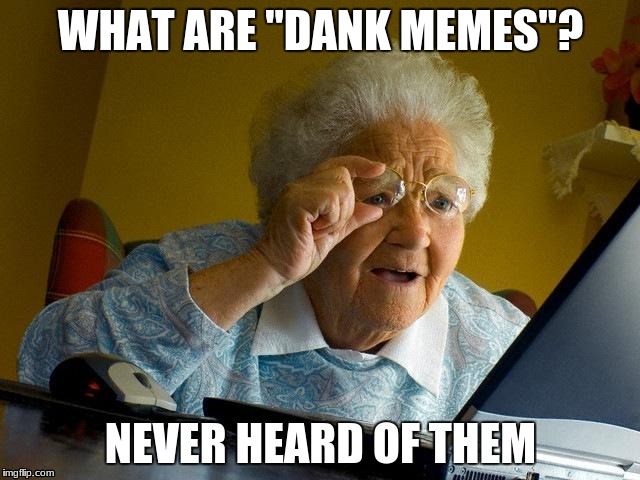 Grandma Finds The Internet Meme | WHAT ARE "DANK MEMES"? NEVER HEARD OF THEM | image tagged in memes,grandma finds the internet | made w/ Imgflip meme maker