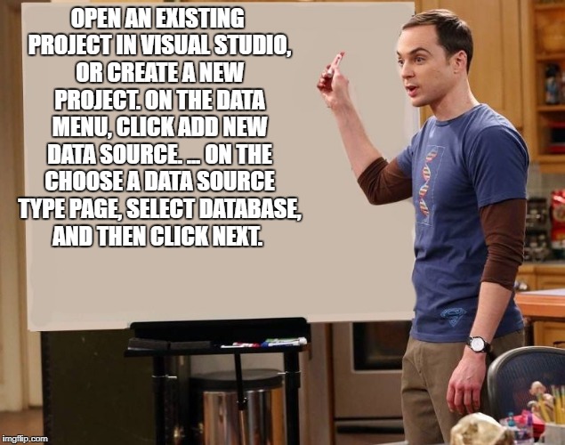 sheldon | OPEN AN EXISTING PROJECT IN VISUAL STUDIO, OR CREATE A NEW PROJECT.
ON THE DATA MENU, CLICK ADD NEW DATA SOURCE. ...
ON THE CHOOSE A DATA SO | image tagged in sheldon | made w/ Imgflip meme maker