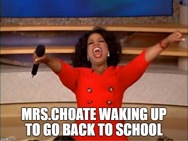 Oprah You Get A Meme | MRS.CHOATE WAKING UP TO GO BACK TO SCHOOL | image tagged in memes,oprah you get a | made w/ Imgflip meme maker