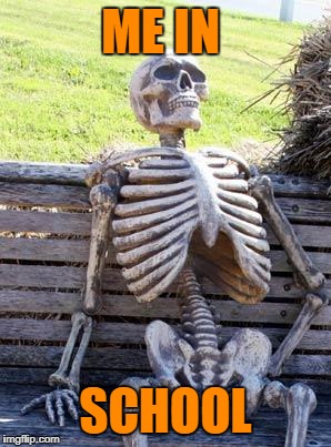 Waiting Skeleton | ME IN; SCHOOL | image tagged in memes,waiting skeleton | made w/ Imgflip meme maker