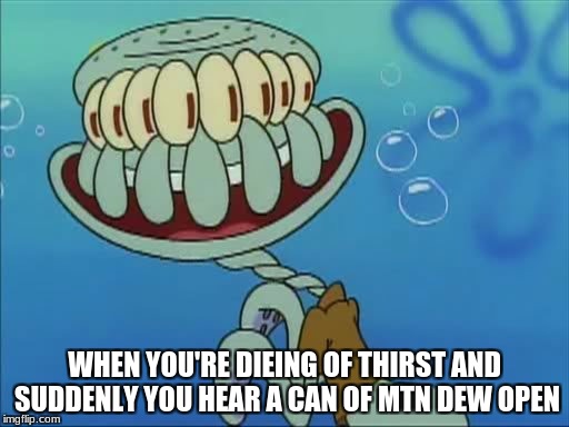 Squidward needs his Mtn Dew | WHEN YOU'RE DIEING OF THIRST AND SUDDENLY YOU HEAR A CAN OF MTN DEW OPEN | image tagged in squidward,memes,mtn dew,spongebob,dank memes | made w/ Imgflip meme maker