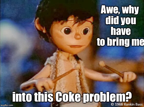 Awe, why did you have to bring me into this Coke problem? | made w/ Imgflip meme maker