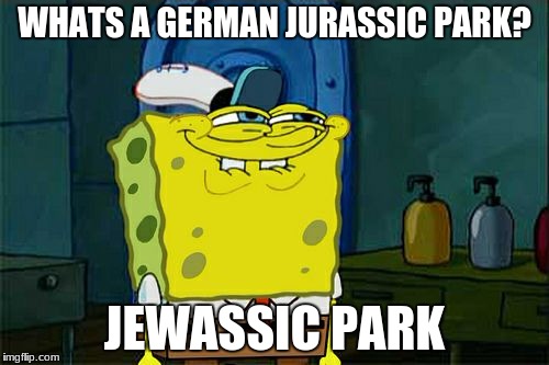 Don't You Squidward | WHATS A GERMAN JURASSIC PARK? JEWASSIC PARK | image tagged in memes,dont you squidward | made w/ Imgflip meme maker