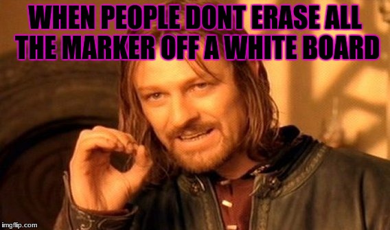 One Does Not Simply | WHEN PEOPLE DONT ERASE ALL THE MARKER OFF A WHITE BOARD | image tagged in memes,one does not simply | made w/ Imgflip meme maker