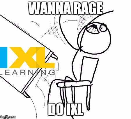 Table Flip Guy | WANNA RAGE; DO IXL | image tagged in memes,table flip guy | made w/ Imgflip meme maker