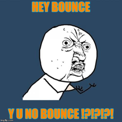 HEY BOUNCE Y U NO BOUNCE !?!?!?! | image tagged in memes,y u no | made w/ Imgflip meme maker