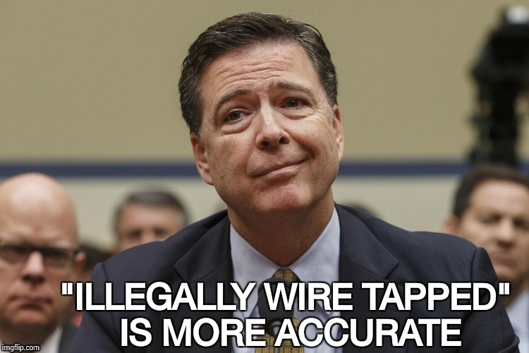 "ILLEGALLY WIRE TAPPED" IS MORE ACCURATE | image tagged in phoney comey | made w/ Imgflip meme maker