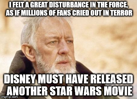 Obi Wan Kenobi | I FELT A GREAT DISTURBANCE IN THE FORCE, AS IF MILLIONS OF FANS CRIED OUT IN TERROR; DISNEY MUST HAVE RELEASED ANOTHER STAR WARS MOVIE | image tagged in memes,obi wan kenobi | made w/ Imgflip meme maker