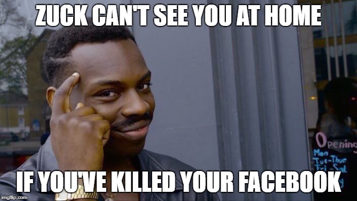 No Zuck | ZUCK CAN'T SEE YOU AT HOME; IF YOU'VE KILLED YOUR FACEBOOK | image tagged in memes,roll safe think about it,facebook | made w/ Imgflip meme maker