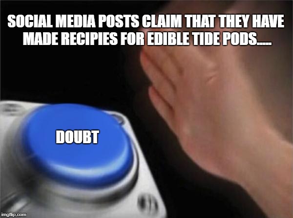 Blank Nut Button Meme | SOCIAL MEDIA POSTS CLAIM THAT THEY HAVE MADE RECIPIES FOR EDIBLE TIDE PODS..... DOUBT | image tagged in memes,blank nut button | made w/ Imgflip meme maker