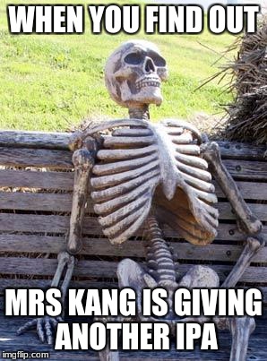 Waiting Skeleton Meme | WHEN YOU FIND OUT; MRS KANG IS GIVING ANOTHER IPA | image tagged in memes,waiting skeleton | made w/ Imgflip meme maker