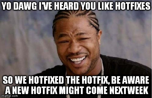 Yo Dawg Heard You Meme | YO DAWG I'VE HEARD YOU LIKE HOTFIXES; SO WE HOTFIXED THE HOTFIX, BE AWARE A NEW HOTFIX MIGHT COME NEXTWEEK | image tagged in memes,yo dawg heard you | made w/ Imgflip meme maker