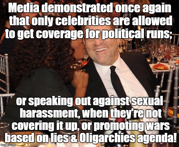 Media rigs election so only celebrities get coverage | Media demonstrated once again that only celebrities are allowed to get coverage for political runs;; or speaking out against sexual harassment, when they're not covering it up, or promoting wars based on lies & Oligarchies agenda! | image tagged in oprah weinstein,sexual harassment,rigged elections,propaganda | made w/ Imgflip meme maker