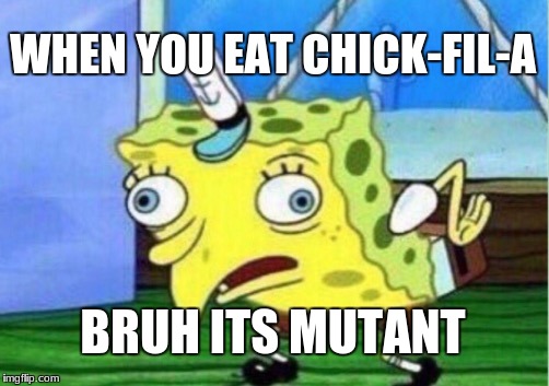 Mocking Spongebob | WHEN YOU EAT CHICK-FIL-A; BRUH ITS MUTANT | image tagged in memes,mocking spongebob | made w/ Imgflip meme maker