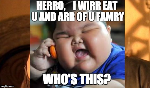 HERRO,   
I WIRR EAT U AND ARR OF U FAMRY; WHO'S THIS? | image tagged in fat boy,asian,fat,fat asian kid,phone,iphone | made w/ Imgflip meme maker
