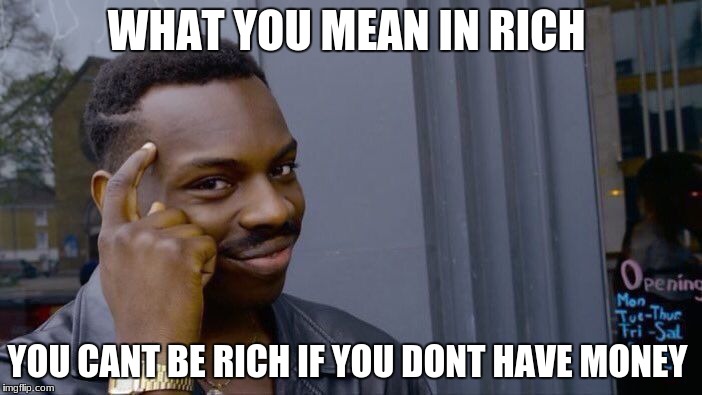 Roll Safe Think About It | WHAT YOU MEAN IN RICH; YOU CANT BE RICH IF YOU DONT HAVE MONEY | image tagged in memes,roll safe think about it | made w/ Imgflip meme maker