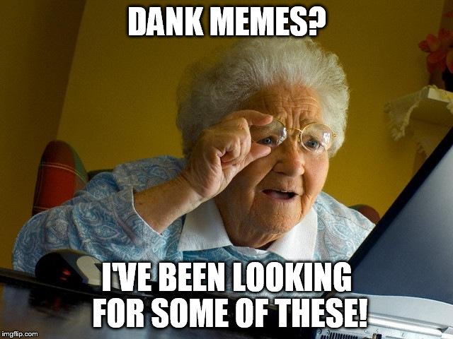 Grandma Finds The Internet | DANK MEMES? I'VE BEEN LOOKING FOR SOME OF THESE! | image tagged in memes,grandma finds the internet | made w/ Imgflip meme maker