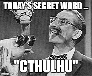 TODAY'S SECRET WORD ... "CTHULHU" | image tagged in groucho cthulhu | made w/ Imgflip meme maker
