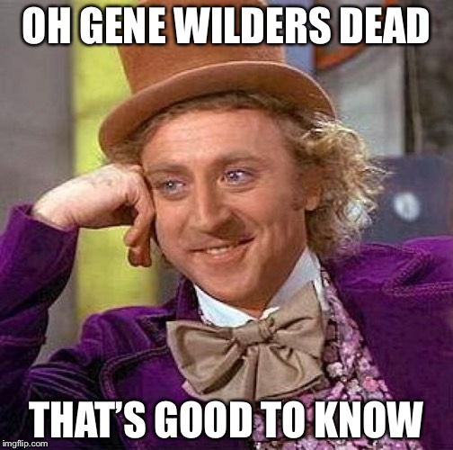 Creepy Condescending Wonka Meme | OH GENE WILDERS DEAD; THAT’S GOOD TO KNOW | image tagged in memes,creepy condescending wonka | made w/ Imgflip meme maker