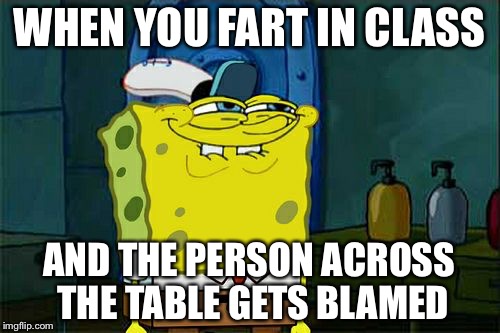 Don't You Squidward Meme | WHEN YOU FART IN CLASS; AND THE PERSON ACROSS THE TABLE GETS BLAMED | image tagged in memes,dont you squidward | made w/ Imgflip meme maker