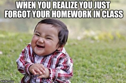 Evil Toddler Meme | WHEN YOU REALIZE YOU JUST FORGOT YOUR HOMEWORK IN CLASS | image tagged in memes,evil toddler | made w/ Imgflip meme maker
