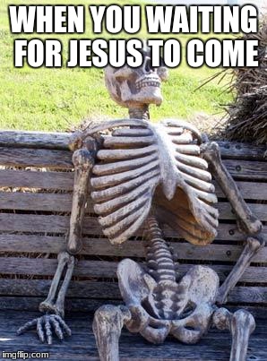 Waiting Skeleton | WHEN YOU WAITING FOR JESUS TO COME | image tagged in memes,waiting skeleton | made w/ Imgflip meme maker