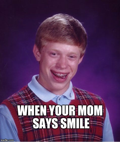 Bad Luck Brian Meme | WHEN YOUR MOM SAYS SMILE | image tagged in memes,bad luck brian | made w/ Imgflip meme maker