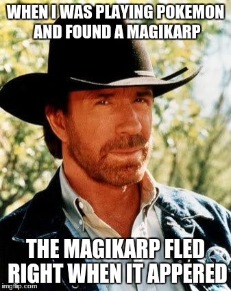 Chuck Norris plays pokemon | WHEN I WAS PLAYING POKEMON AND FOUND A MAGIKARP; THE MAGIKARP FLED RIGHT WHEN IT APPERED | image tagged in memes,chuck norris,pokmon | made w/ Imgflip meme maker